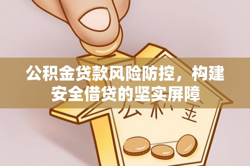 讷河公积金贷款风险防控，构建安全借贷的坚实屏障