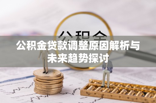讷河公积金贷款调整原因解析与未来趋势探讨