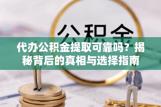 讷河代办公积金提取可靠吗？揭秘背后的真相与选择指南