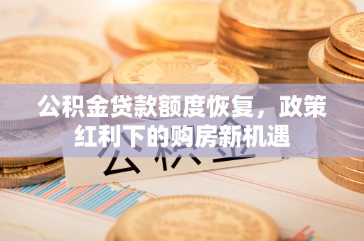 讷河公积金贷款额度恢复，政策红利下的购房新机遇