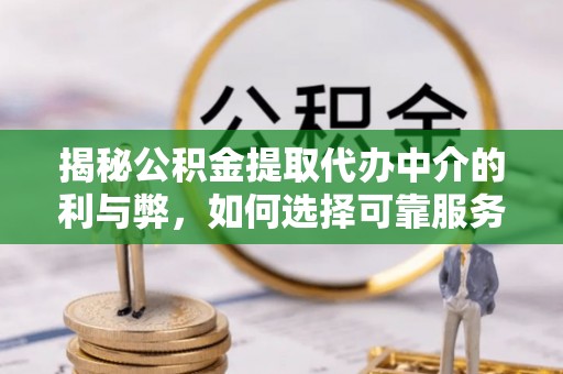 讷河揭秘公积金提取代办中介的利与弊，如何选择可靠服务？
