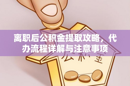讷河离职后公积金提取攻略，代办流程详解与注意事项