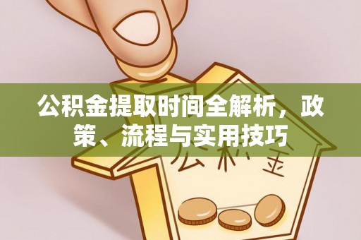 讷河公积金提取时间全解析，政策、流程与实用技巧
