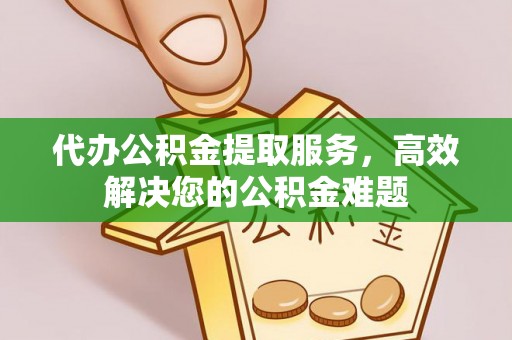 讷河代办公积金提取服务，高效解决您的公积金难题