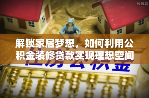 讷河解锁家居梦想，如何利用公积金装修贷款实现理想空间