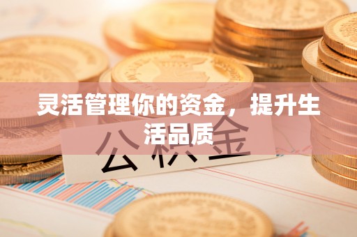 讷河灵活管理你的资金，提升生活品质
