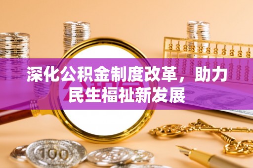 讷河深化公积金制度改革，助力民生福祉新发展