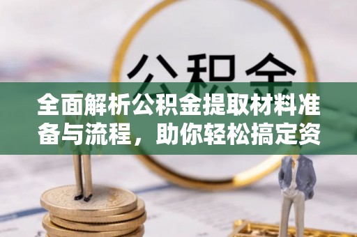 讷河全面解析公积金提取材料准备与流程，助你轻松搞定资金提取