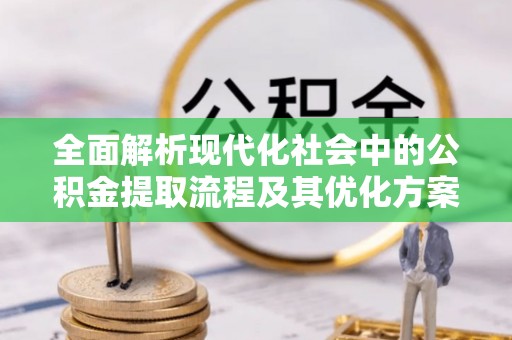 讷河全面解析现代化社会中的公积金提取流程及其优化方案