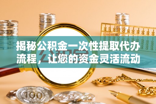 讷河揭秘公积金一次性提取代办流程，让您的资金灵活流动