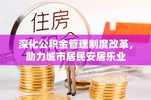 讷河深化公积金管理制度改革，助力城市居民安居乐业
