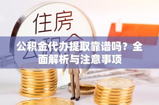 讷河公积金代办提取靠谱吗？全面解析与注意事项