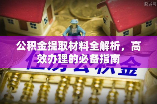 讷河公积金提取材料全解析，高效办理的必备指南