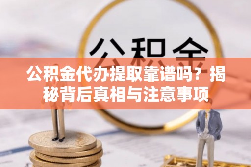 讷河公积金代办提取靠谱吗？揭秘背后真相与注意事项