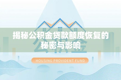 讷河揭秘公积金贷款额度恢复的秘密与影响