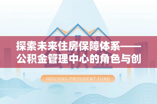 讷河探索未来住房保障体系——公积金管理中心的角色与创新