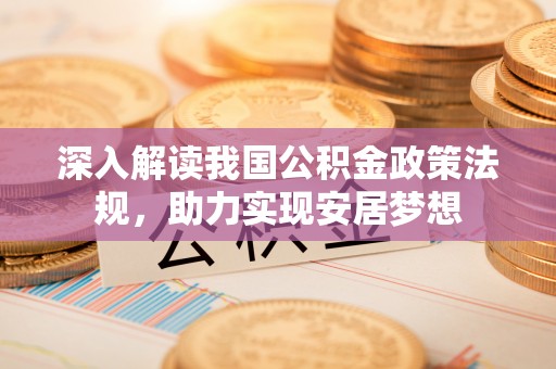 讷河深入解读我国公积金政策法规，助力实现安居梦想