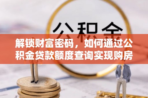 讷河解锁财富密码，如何通过公积金贷款额度查询实现购房梦想