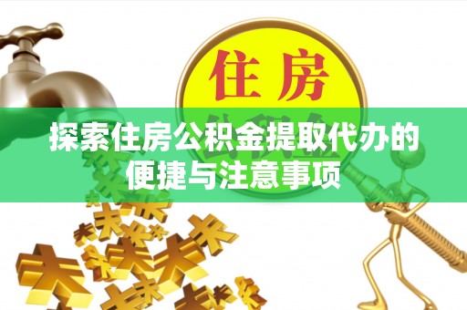 讷河探索住房公积金提取代办的便捷与注意事项
