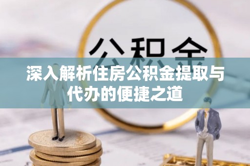 讷河深入解析住房公积金提取与代办的便捷之道
