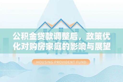 讷河公积金贷款调整后，政策优化对购房家庭的影响与展望