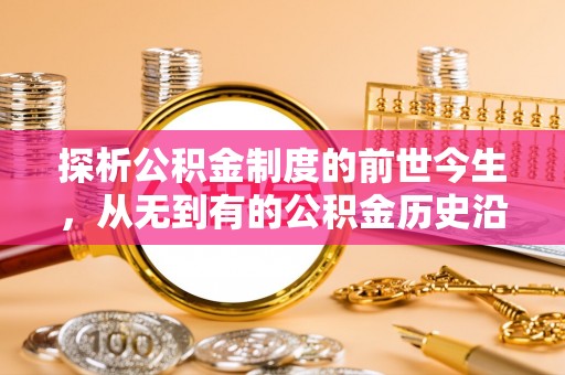 讷河探析公积金制度的前世今生，从无到有的公积金历史沿革解析