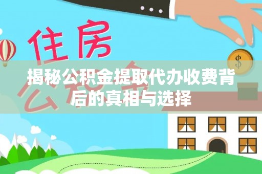 讷河揭秘公积金提取代办收费背后的真相与选择
