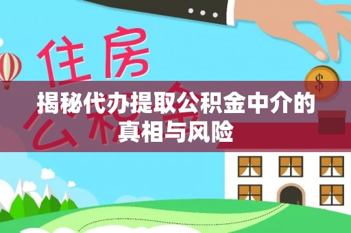 讷河揭秘代办提取公积金中介的真相与风险