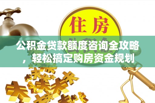 讷河公积金贷款额度咨询全攻略，轻松搞定购房资金规划