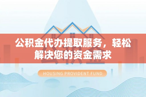 讷河公积金代办提取服务，轻松解决您的资金需求