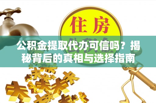 讷河公积金提取代办可信吗？揭秘背后的真相与选择指南