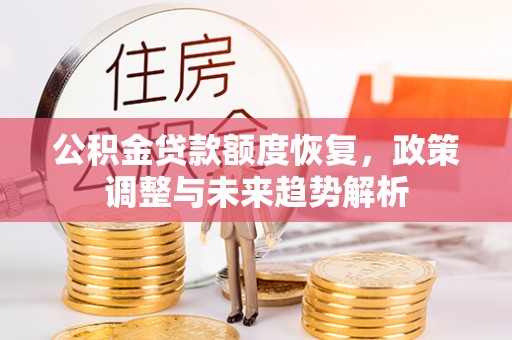 讷河公积金贷款额度恢复，政策调整与未来趋势解析