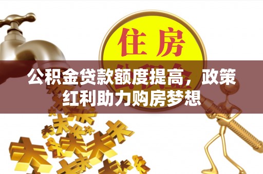 讷河公积金贷款额度提高，政策红利助力购房梦想