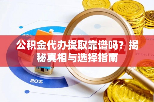 讷河公积金代办提取靠谱吗？揭秘真相与选择指南