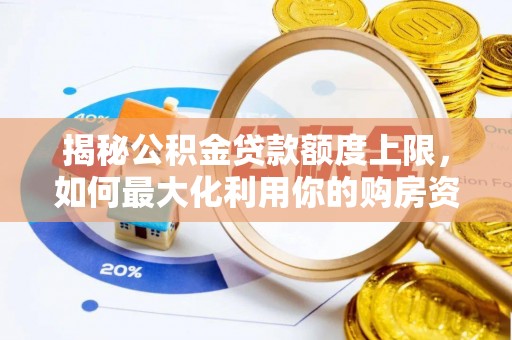 讷河揭秘公积金贷款额度上限，如何最大化利用你的购房资金？