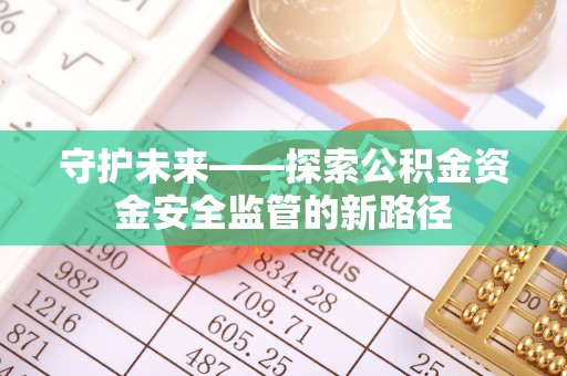 讷河守护未来——探索公积金资金安全监管的新路径