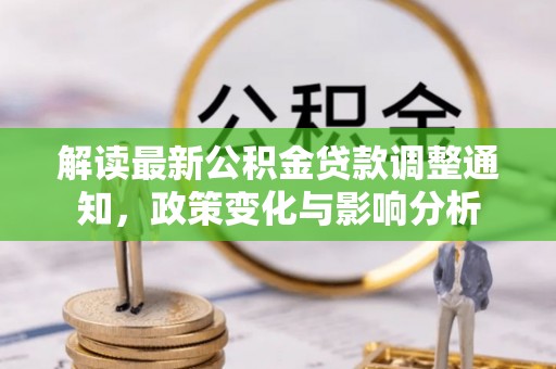讷河解读最新公积金贷款调整通知，政策变化与影响分析