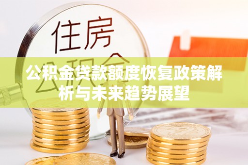 讷河公积金贷款额度恢复政策解析与未来趋势展望