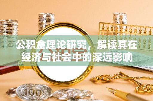 讷河公积金理论研究，解读其在经济与社会中的深远影响