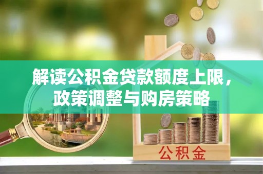 讷河解读公积金贷款额度上限，政策调整与购房策略