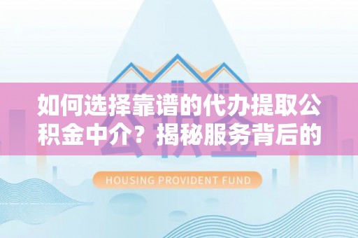 讷河如何选择靠谱的代办提取公积金中介？揭秘服务背后的真相
