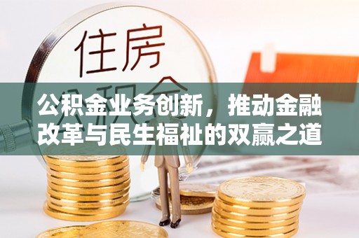 讷河公积金业务创新，推动金融改革与民生福祉的双赢之道