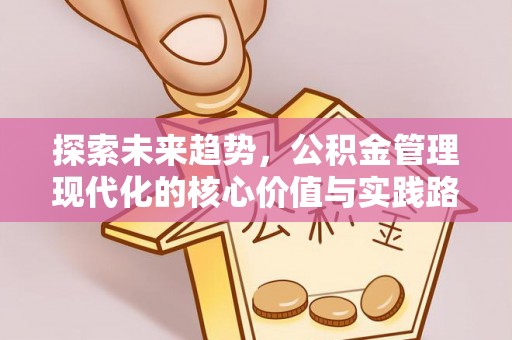 讷河探索未来趋势，公积金管理现代化的核心价值与实践路径