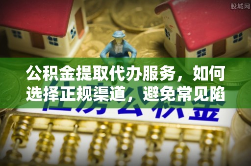 讷河公积金提取代办服务，如何选择正规渠道，避免常见陷阱