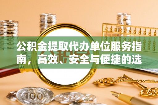 讷河公积金提取代办单位服务指南，高效、安全与便捷的选择