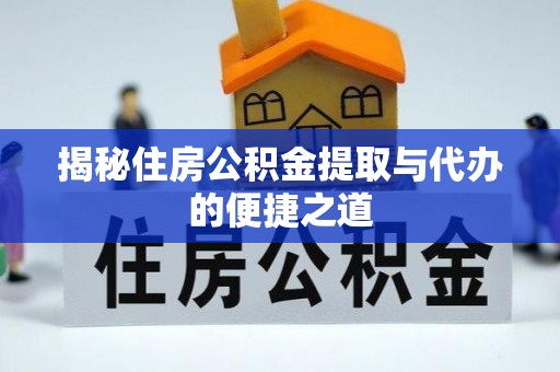 讷河揭秘住房公积金提取与代办的便捷之道