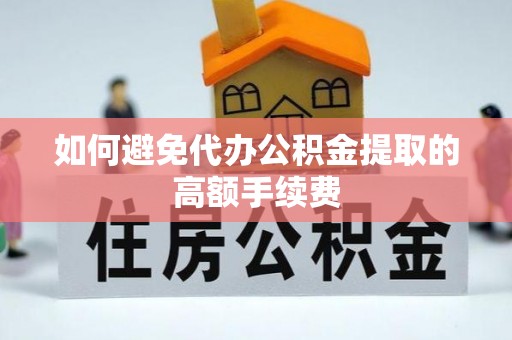 讷河如何避免代办公积金提取的高额手续费